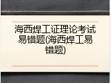 海西焊工证理论考试易错题(海西焊工易错题)