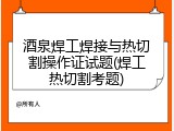 酒泉焊工焊接与热切割操作证试题(焊工热切割考题)