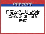 津南区焊工证理论考试易错题(焊工证易错题)