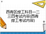 西青区焊工科目一二三四考试内容(西青焊工考试内容)