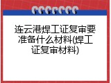 连云港焊工证复审要准备什么材料(焊工证复审材料)