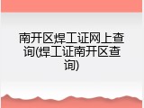南开区焊工证网上查询(焊工证南开区查询)