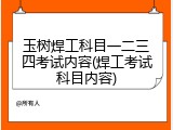 玉树焊工科目一二三四考试内容(焊工考试科目内容)