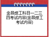 金昌焊工科目一二三四考试内容(金昌焊工考试内容)