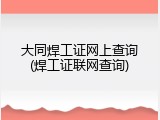 大同焊工证网上查询(焊工证联网查询)