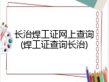 长治焊工证网上查询(焊工证查询长治)