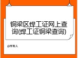铜梁区焊工证网上查询(焊工证铜梁查询)
