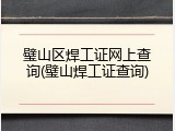 璧山区焊工证网上查询(璧山焊工证查询)