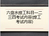 六盘水焊工科目一二三四考试内容(焊工考试内容)