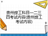 贵州焊工科目一二三四考试内容(贵州焊工考试内容)