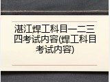 湛江焊工科目一二三四考试内容(焊工科目考试内容)