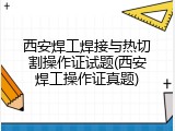 西安焊工焊接与热切割操作证试题(西安焊工操作证真题)