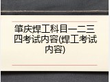肇庆焊工科目一二三四考试内容(焊工考试内容)