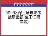 梁平区焊工证理论考试易错题(焊工证易错题)