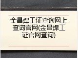 金昌焊工证查询网上查询官网(金昌焊工证官网查询)