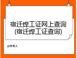 宿迁焊工证网上查询(宿迁焊工证查询)