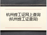 杭州焊工证网上查询(杭州焊工证查询)