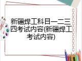 新疆焊工科目一二三四考试内容(新疆焊工考试内容)