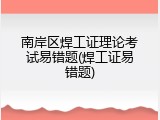 南岸区焊工证理论考试易错题(焊工证易错题)
