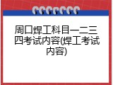 周口焊工科目一二三四考试内容(焊工考试内容)