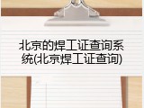 北京的焊工证查询系统(北京焊工证查询)