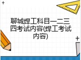 聊城焊工科目一二三四考试内容(焊工考试内容)