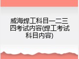 威海焊工科目一二三四考试内容(焊工考试科目内容)