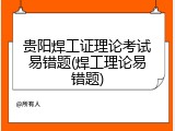 贵阳焊工证理论考试易错题(焊工理论易错题)