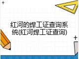 红河的焊工证查询系统(红河焊工证查询)