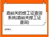 嘉峪关的焊工证查询系统(嘉峪关焊工证查询)