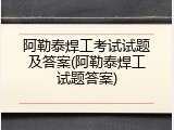 阿勒泰焊工考试试题及答案(阿勒泰焊工试题答案)
