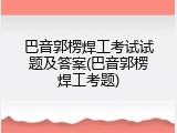 巴音郭楞焊工考试试题及答案(巴音郭楞焊工考题)