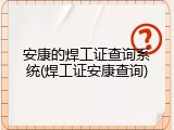 安康的焊工证查询系统(焊工证安康查询)