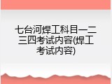 七台河焊工科目一二三四考试内容(焊工考试内容)