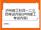 泸州焊工科目一二三四考试内容(泸州焊工考试内容)