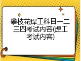 攀枝花焊工科目一二三四考试内容(焊工考试内容)