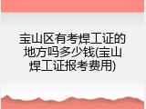 宝山区有考焊工证的地方吗多少钱(宝山焊工证报考费用)