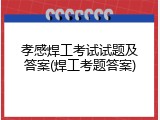 孝感焊工考试试题及答案(焊工考题答案)
