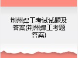 荆州焊工考试试题及答案(荆州焊工考题答案)