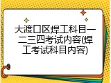 大渡口区焊工科目一二三四考试内容(焊工考试科目内容)