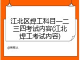 江北区焊工科目一二三四考试内容(江北焊工考试内容)