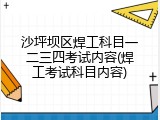 沙坪坝区焊工科目一二三四考试内容(焊工考试科目内容)
