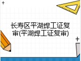 长寿区平湖焊工证复审(平湖焊工证复审)