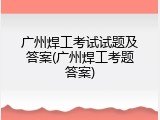 广州焊工考试试题及答案(广州焊工考题答案)