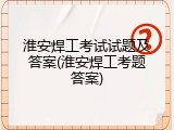 淮安焊工考试试题及答案(淮安焊工考题答案)