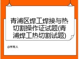 青浦区焊工焊接与热切割操作证试题(青浦焊工热切割试题)