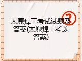 太原焊工考试试题及答案(太原焊工考题答案)