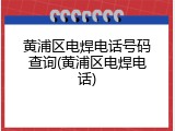 黄浦区电焊电话号码查询(黄浦区电焊电话)