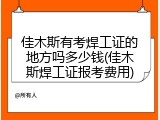 佳木斯有考焊工证的地方吗多少钱(佳木斯焊工证报考费用)
