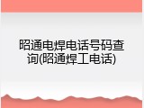 昭通电焊电话号码查询(昭通焊工电话)